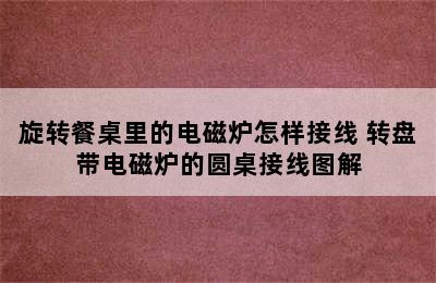 旋转餐桌里的电磁炉怎样接线 转盘带电磁炉的圆桌接线图解